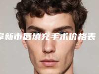 阜新市唇填充手术价格表2025种草特色人气项目(阜新市唇填充手术价格贵不贵呀)