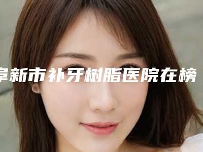阜新市补牙树脂医院在榜名单前10名权威解读（阜新市补牙树脂口腔医院神位第一）