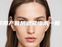 阜阳产做阴道紧缩术一般的价格是多少钱