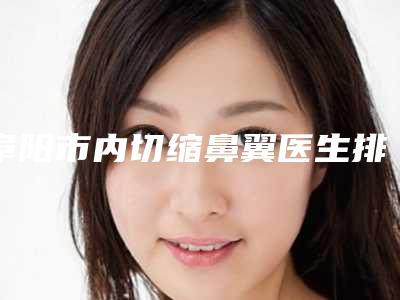 阜阳市内切缩鼻翼医生排名十强名单送给你-童豹医生汇总不分先后_实力杠杠滴