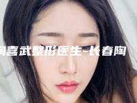 陶喜武整形医生-长春陶喜武整形美容诊所陶喜武医生深受爱美者信赖