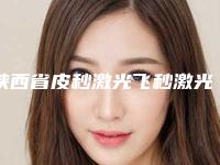 陕西省皮秒激光飞秒激光医院在榜清单十强榜单新鲜出炉(宝鸡高新开发区爱容妍医疗美容门诊部分享排名前四口碑)