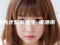 陈先才整形医生-贵港市陈先才医生胸部再造擅长项目一览