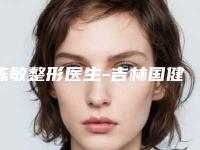 陈敏整形医生-吉林国健医疗美容陈敏医师突破常规标准实现高人气