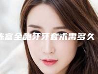 陈富全龅牙牙套术需多久见效「陈富全龅牙牙套一般几天可以见效」