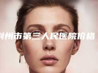 荆州市第三人民医院价格(价目)参考_医生介绍_专家推荐-擅长项目外耳再造术等
