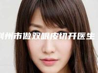 荆州市做双眼皮切开医生综合实力前十佳口碑排行权威医生推荐-张军华医生价格比较合理