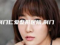 荆门仁爱整形医院,荆门超龙医疗美容整形外科口碑技术对比出炉