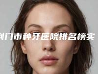 荆门市种牙医院排名榜实力一目了然（沙洋文杰口腔门诊部是医美健康守护者）