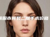 莆田市腭裂二期手术价格表新版上线-均价腭裂二期手术21553元