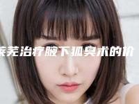 莱芜治疗腋下狐臭术的价格是多少效果如何