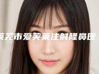 莱芜市爱芙莱注射隆鼻医生排行榜top10名单正式公布-李志海医生网友评分高_人气旺