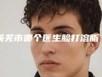莱芜市哪个医生脸打溶脂做的更好(李开贤医生私立医美口碑擅长不同)