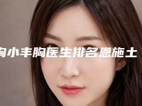 胸小丰胸医生排名恩施土家族苗族自治州(许辉医生资质正规靠谱)