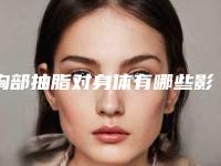 胸部抽脂对身体有哪些影响(胸部抽脂会影响生育吗)