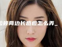脸颊两边长痘痘怎么弄_脸颊两边长痘痘怎么调理好