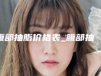 腹部抽脂价格表_腹部抽脂需要多少钱?