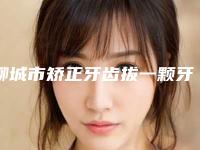 聊城市矫正牙齿拔一颗牙口腔医生排行前10强强榜新鲜出炉-邢同超医生正规靠谱机构入围