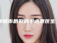 聊城市唇裂的手术费医生排名前十位实力对比-王文霞整形医生领衔榜首