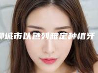 聊城市以色列雅定种植牙口腔医生上榜名单TOP10刚更新-聊城市以色列雅定种植牙医生收费不贵哦