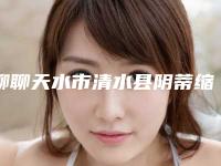 聊聊天水市清水县阴蒂缩小手术医生TOP9