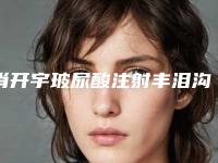 肖开宇玻尿酸注射丰泪沟有哪些整形风险