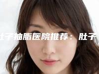 肚子抽脂医院推荐:肚子抽脂医院前20位进行挑选