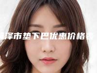 菏泽市垫下巴优惠价格表(近6个月均价为：9246元)