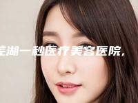 芜湖一秒医疗美容医院,芜湖兰华医疗美容诊所你比较喜欢哪一家