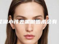 芜湖小孩去黑眼圈术会有什么后遗症