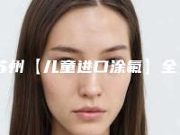苏州【儿童进口涂氟】全口涂氟防龋齿防蛀费用的因素主要有哪些