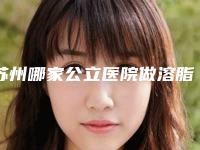 苏州哪家公立医院做溶脂针美容比较正规?
