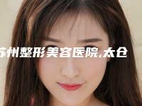 苏州整形美容医院,太仓俪人整形门诊部哪个好网友真实反馈