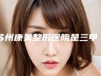 苏州康美整形医院是三甲医院吗?技术优势点评+隆胸真人案例