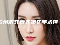 苏州市牙齿齐矫正手术医院榜单前10名专业名单-苏州市牙齿齐矫正手术整形医院