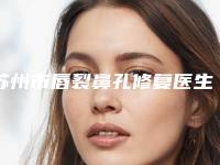 苏州市唇裂鼻孔修复医生排名更可靠-赵小榆整形医生评为前三哦