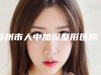 苏州市人中加深整形医院在榜清单前十位口碑实力在线-苏州市人中加深整形整形医院