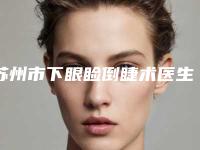 苏州市下眼睑倒睫术医生在榜清单前十强任您挑选(尹倩倩医生凭高口碑入选)
