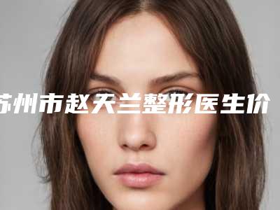 苏州市赵天兰整形医生价位表热门版本