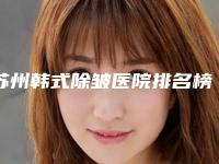 苏州韩式除皱医院排名榜更新!苏州大学第一附属医院烧伤整形科等附全新价格表