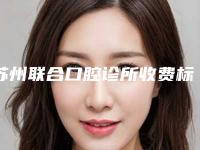 苏州联合口腔诊所收费标准2025热门项目表预览