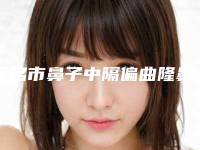 茂名市鼻子中隔偏曲隆鼻医生排行TOP10医生实力尽显-曾梓珉医生评价怎么样