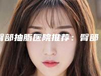 臀部抽脂医院推荐:臀部抽脂医院前30位口碑pk