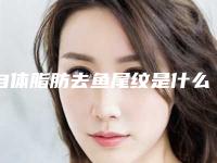 自体脂肪去鱼尾纹是什么