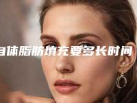自体脂肪填充要多长时间(自体脂肪填充面部要多久完全恢复)