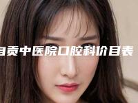 自贡中医院口腔科价目表最新出炉附复杂疑难拔牙案例