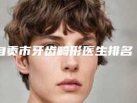 自贡市牙齿畸形医生排名实力口碑都很强-自贡市崔熙允口腔医生