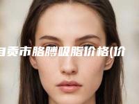 自贡市胳膊吸脂价格(价目)表2025官方展示-均价胳膊吸脂20601元