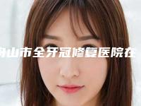 舟山市全牙冠修复医院在榜清单top10超全大盘点（舟山拜博口腔能独当一面）