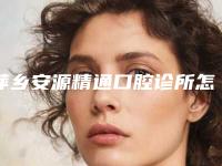 萍乡安源精通口腔诊所怎么样-收费明细热门项目